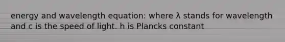 energy and wavelength equation: where λ stands for wavelength and c is the speed of light. h is Plancks constant