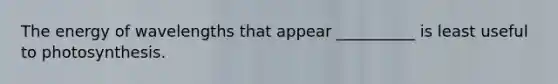 The energy of wavelengths that appear __________ is least useful to photosynthesis.