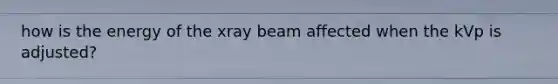 how is the energy of the xray beam affected when the kVp is adjusted?