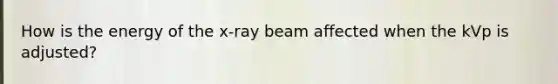 How is the energy of the x-ray beam affected when the kVp is adjusted?