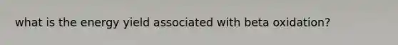 what is the energy yield associated with beta oxidation?