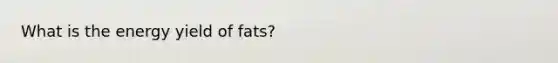 What is the energy yield of fats?