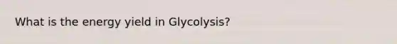 What is the energy yield in Glycolysis?