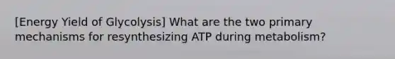 [Energy Yield of Glycolysis] What are the two primary mechanisms for resynthesizing ATP during metabolism?