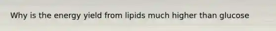 Why is the energy yield from lipids much higher than glucose