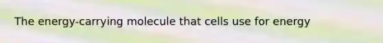 The energy-carrying molecule that cells use for energy