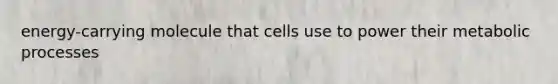 energy-carrying molecule that cells use to power their metabolic processes