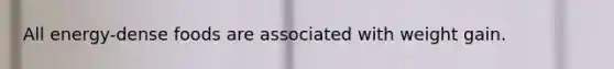All energy-dense foods are associated with weight gain.
