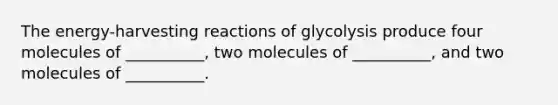 The energy-harvesting reactions of glycolysis produce four molecules of __________, two molecules of __________, and two molecules of __________.