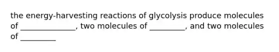 the energy-harvesting reactions of glycolysis produce molecules of ______________, two molecules of _________, and two molecules of _________