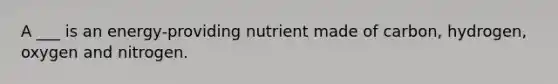 A ___ is an energy-providing nutrient made of carbon, hydrogen, oxygen and nitrogen.