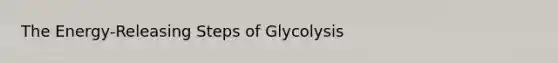 The Energy-Releasing Steps of Glycolysis