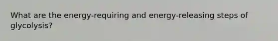 What are the energy-requiring and energy-releasing steps of glycolysis?