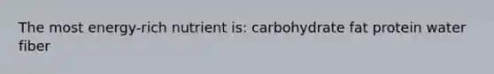 The most energy-rich nutrient is: carbohydrate fat protein water fiber