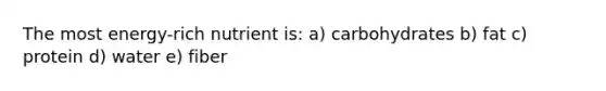 The most energy-rich nutrient is: a) carbohydrates b) fat c) protein d) water e) fiber