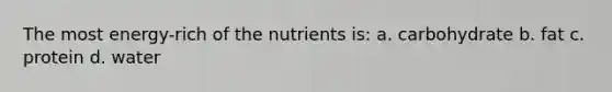 The most energy-rich of the nutrients is: a. carbohydrate b. fat c. protein d. water