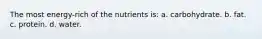 The most energy-rich of the nutrients is: a. carbohydrate. b. fat. c. protein. d. water.