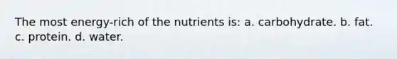 The most energy-rich of the nutrients is: a. carbohydrate. b. fat. c. protein. d. water.