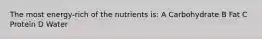 The most energy-rich of the nutrients is: A Carbohydrate B Fat C Protein D Water