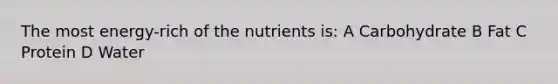 The most energy-rich of the nutrients is: A Carbohydrate B Fat C Protein D Water