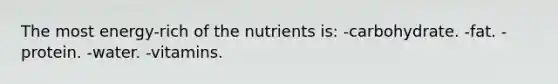 The most energy-rich of the nutrients is:​ ​-carbohydrate. -​fat. -​protein. ​-water. ​-vitamins.