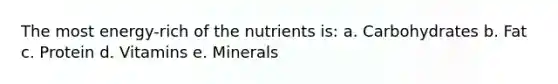 The most energy-rich of the nutrients is: a. Carbohydrates b. Fat c. Protein d. Vitamins e. Minerals