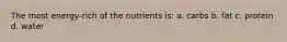 The most energy-rich of the nutrients is: a. carbs b. fat c. protein d. water