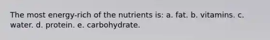 The most energy-rich of the nutrients is:​ a. fat. b. ​vitamins. ​c. water. d. protein. ​e. carbohydrate.