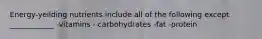 Energy-yeilding nutrients include all of the following except ____________ -vitamins - carbohydrates -fat -protein