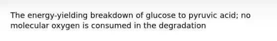 The energy-yielding breakdown of glucose to pyruvic acid; no molecular oxygen is consumed in the degradation