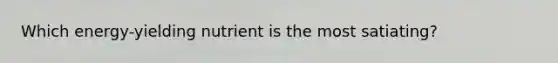 Which energy-yielding nutrient is the most satiating?