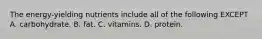 The energy-yielding nutrients include all of the following EXCEPT A. carbohydrate. B. fat. C. vitamins. D. protein.