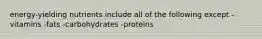 energy-yielding nutrients include all of the following except -vitamins -fats -carbohydrates -proteins