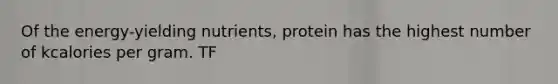 Of the energy-yielding nutrients, protein has the highest number of kcalories per gram. TF