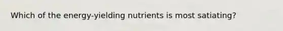 Which of the energy-yielding nutrients is most satiating?