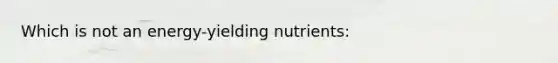 Which is not an energy-yielding nutrients: