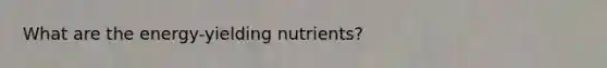 What are the energy-yielding nutrients?