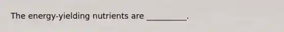 The energy-yielding nutrients are __________.