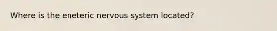 Where is the eneteric nervous system located?