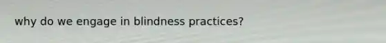 why do we engage in blindness practices?