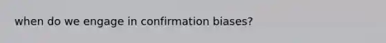 when do we engage in confirmation biases?