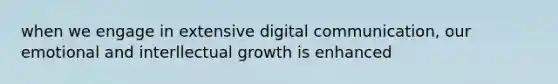 when we engage in extensive digital communication, our emotional and interllectual growth is enhanced