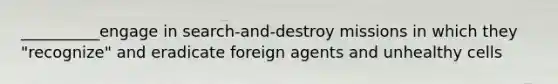 __________engage in search-and-destroy missions in which they "recognize" and eradicate foreign agents and unhealthy cells