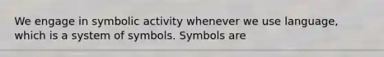 We engage in symbolic activity whenever we use language, which is a system of symbols. Symbols are