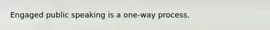 Engaged public speaking is a one-way process.