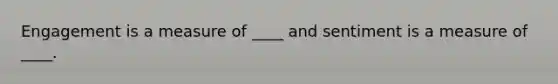 Engagement is a measure of ____ and sentiment is a measure of ____.