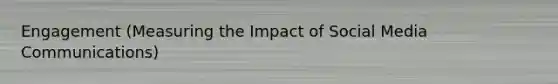 Engagement (Measuring the Impact of Social Media Communications)