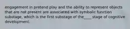 engagement in pretend play and the ability to represent objects that are not present are associated with symbolic function substage, which is the first substage of the____ stage of cognitive development.