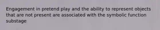 Engagement in pretend play and the ability to represent objects that are not present are associated with the symbolic function substage