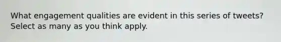 What engagement qualities are evident in this series of tweets? Select as many as you think apply.